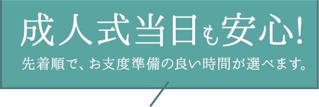 【成人式当日も安心】今なら、お支度準備の良い時間が選べます。