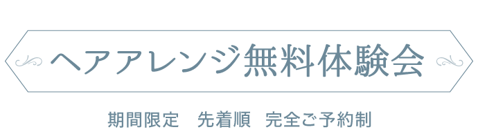 【大人気企画】ヘアアレンジ無料体験会 [期間限定] [先着順] [完全ご予約制]