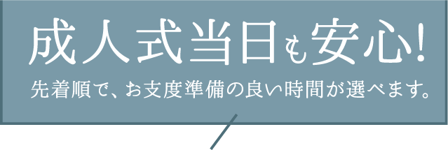 【成人式当日も安心】今なら、お支度準備の良い時間が選べます。