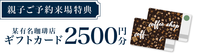 【親子ご予約来場特典】某有名珈琲店ギフトカード 2500円分