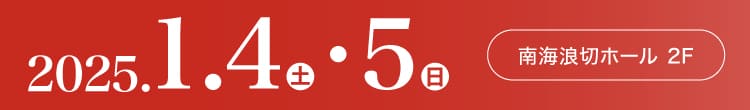 会期：2025年1月4日(土)-5日(日) 会場：南海浪切ホール 2F