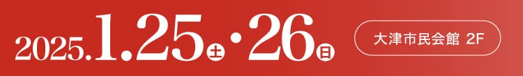 会期：2025年1月25日(土)-26日(日) 会場：大津市民会館 2F