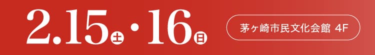 会期：2025年2月15日(土)-16日(日) 会場：茅ヶ崎市民文化会館 1F