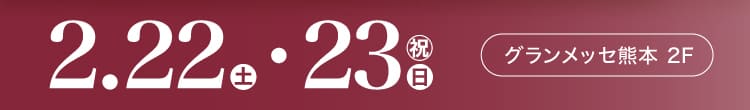 会期：2025年2月22日(土)-23日(日・祝) 会場：グランメッセ熊本 2F