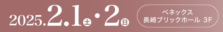 会期：2025年2月1日(土)-2日(日) 会場：ベネックス長崎ブリックホール 3F