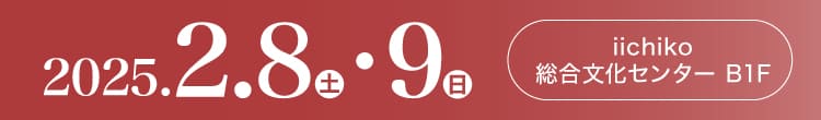 会期：2025年2月8日(土)-9日(日) 会場：iichiko総合文化センター B1F