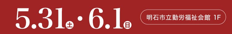 会期：2025年5月31日(土)-6月1日(日) 会場：明石市立勤労福祉会館 1F
