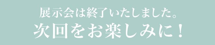 展示会は終了いたしました。次回をお楽しみに！