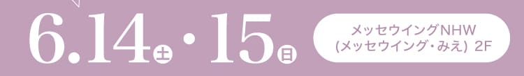 会期：2025年6月14日(土)-15日(日) 会場：メッセウイングNHW(メッセウイング・みえ) 2F