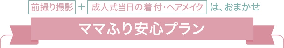 前撮り撮影＋成人式当日の着付・ヘアメイクは、おまかせ【ママふり安心プラン】