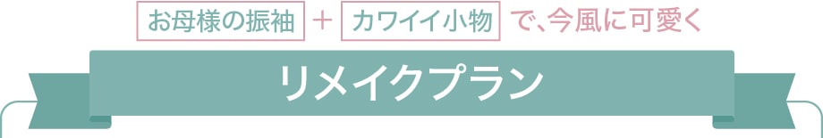 お母様の振袖＋カワイイ小物で、今風に可愛く【リメイクプラン】